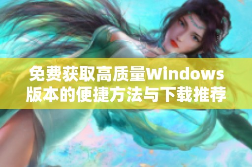 免费获取高质量Windows版本的便捷方法与下载推荐
