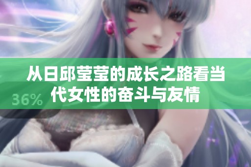 从日邱莹莹的成长之路看当代女性的奋斗与友情