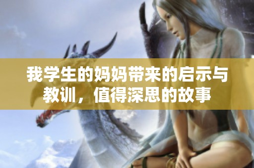 我学生的妈妈带来的启示与教训，值得深思的故事