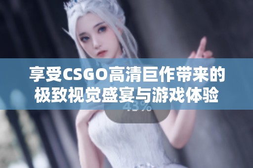享受CSGO高清巨作带来的极致视觉盛宴与游戏体验