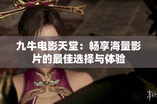 九牛电影天堂：畅享海量影片的最佳选择与体验
