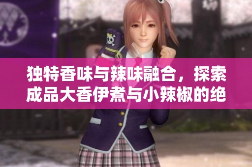 独特香味与辣味融合，探索成品大香伊煮与小辣椒的绝妙搭配