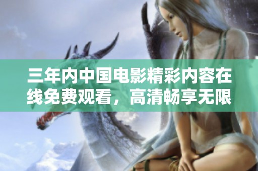 三年内中国电影精彩内容在线免费观看，高清畅享无限乐趣