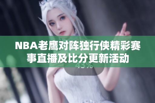 NBA老鹰对阵独行侠精彩赛事直播及比分更新活动