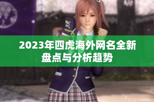 2023年四虎海外网名全新盘点与分析趋势