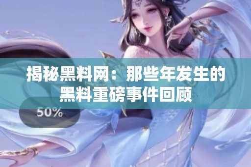 揭秘黑料网：那些年发生的黑料重磅事件回顾