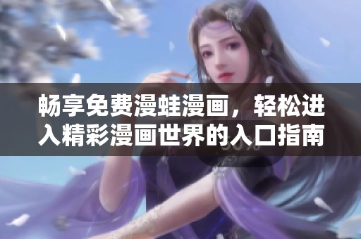 畅享免费漫蛙漫画，轻松进入精彩漫画世界的入口指南