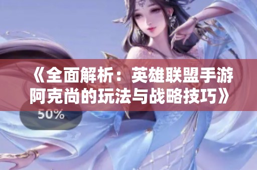 《全面解析：英雄联盟手游阿克尚的玩法与战略技巧》