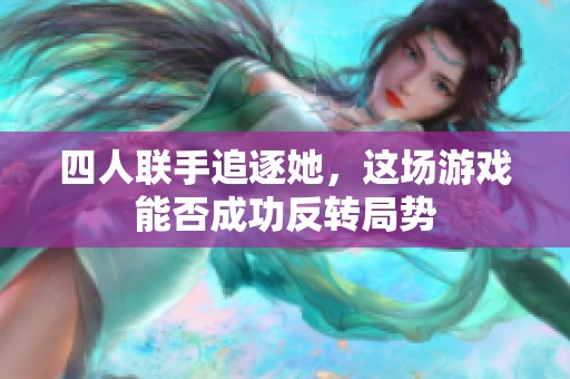 四人联手追逐她，这场游戏能否成功反转局势