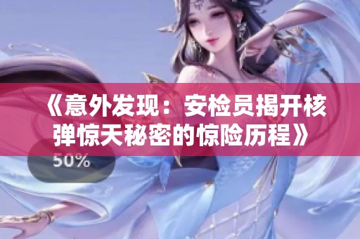 《意外发现：安检员揭开核弹惊天秘密的惊险历程》