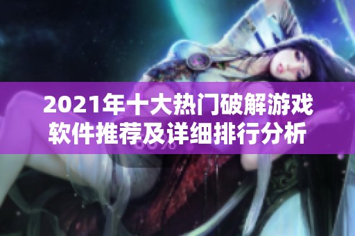 2021年十大热门破解游戏软件推荐及详细排行分析
