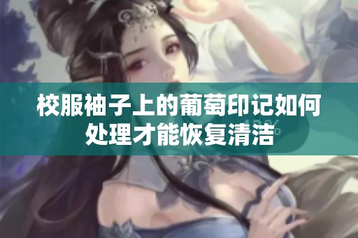 校服袖子上的葡萄印记如何处理才能恢复清洁