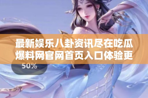 最新娱乐八卦资讯尽在吃瓜爆料网官网首页入口体验更多精彩内容