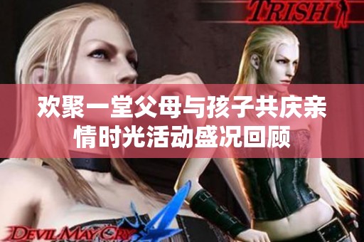 欢聚一堂父母与孩子共庆亲情时光活动盛况回顾