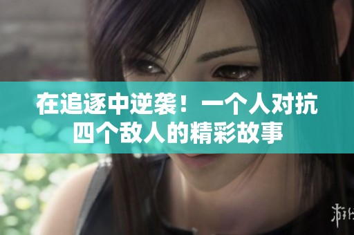 在追逐中逆袭！一个人对抗四个敌人的精彩故事