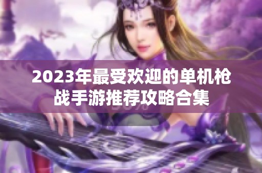 2023年最受欢迎的单机枪战手游推荐攻略合集