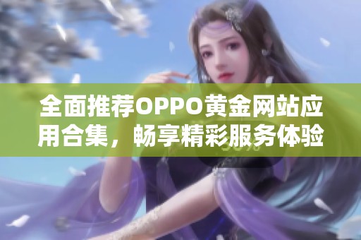 全面推荐OPPO黄金网站应用合集，畅享精彩服务体验