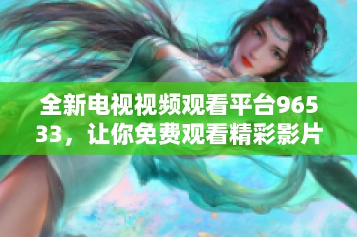 全新电视视频观看平台96533，让你免费观看精彩影片