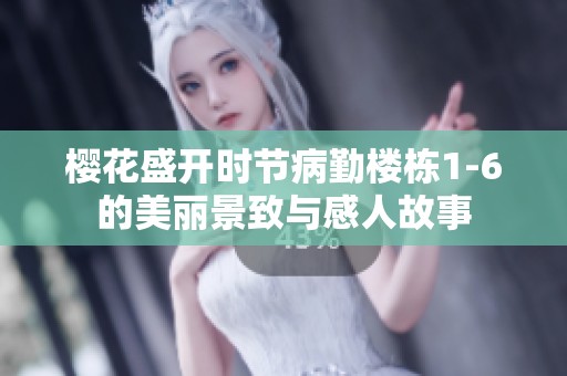 樱花盛开时节病勤楼栋1-6的美丽景致与感人故事