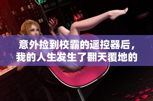 意外捡到校霸的遥控器后，我的人生发生了翻天覆地的变化