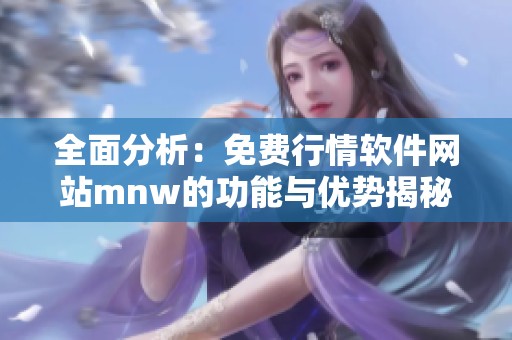 全面分析：免费行情软件网站mnw的功能与优势揭秘