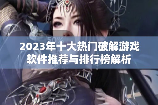 2023年十大热门破解游戏软件推荐与排行榜解析