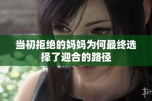 当初拒绝的妈妈为何最终选择了迎合的路径