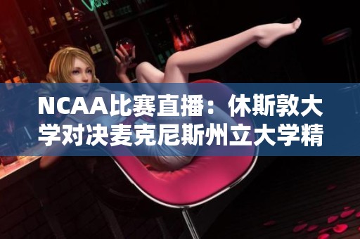 NCAA比赛直播：休斯敦大学对决麦克尼斯州立大学精彩瞬间与即时比分更新