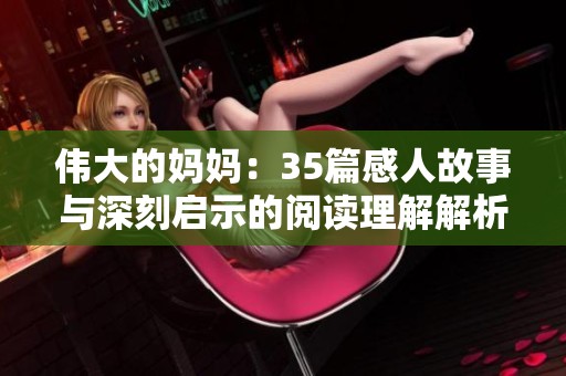 伟大的妈妈：35篇感人故事与深刻启示的阅读理解解析