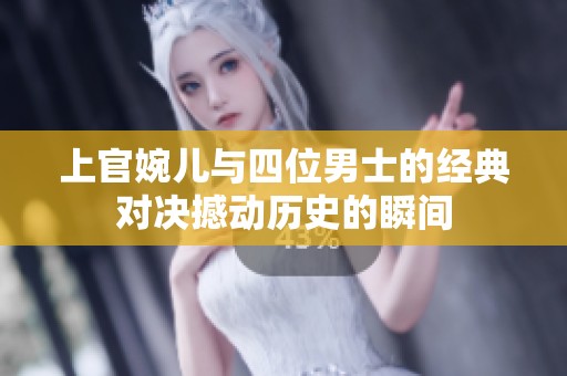 上官婉儿与四位男士的经典对决撼动历史的瞬间