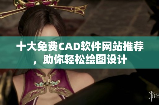 十大免费CAD软件网站推荐，助你轻松绘图设计