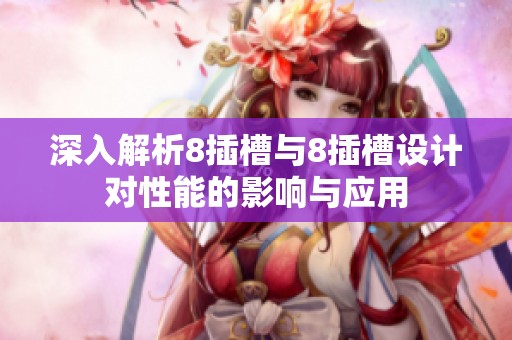 深入解析8插槽与8插槽设计对性能的影响与应用