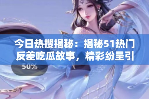 今日热搜揭秘：揭秘51热门反差吃瓜故事，精彩纷呈引关注