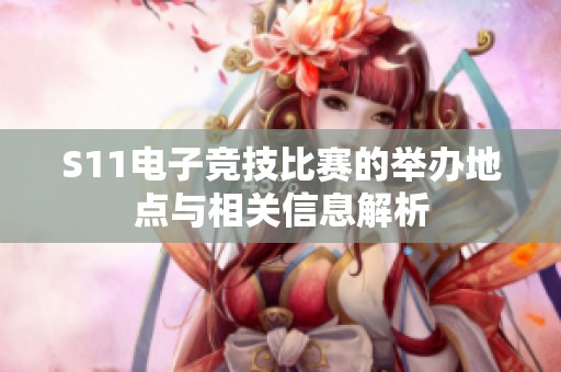 S11电子竞技比赛的举办地点与相关信息解析