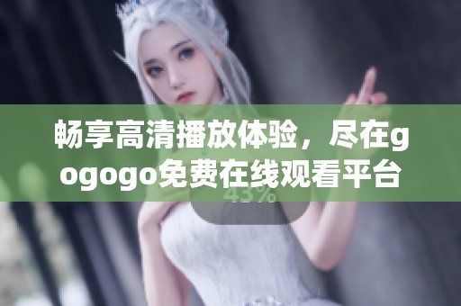 畅享高清播放体验，尽在gogogo免费在线观看平台