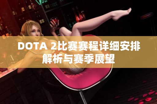 DOTA 2比赛赛程详细安排解析与赛季展望