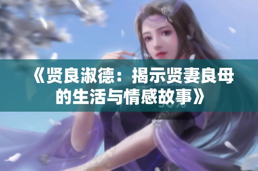 《贤良淑德：揭示贤妻良母的生活与情感故事》