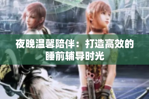 夜晚温馨陪伴：打造高效的睡前辅导时光
