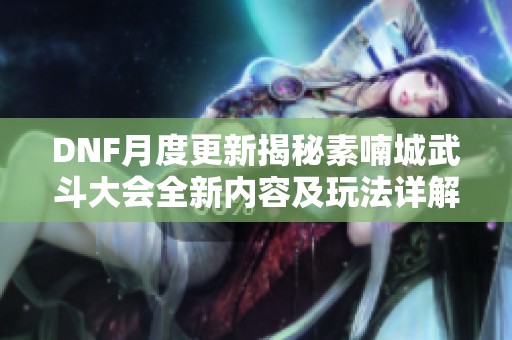 DNF月度更新揭秘素喃城武斗大会全新内容及玩法详解