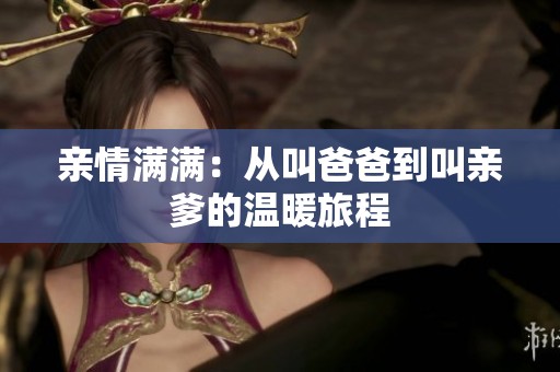 亲情满满：从叫爸爸到叫亲爹的温暖旅程