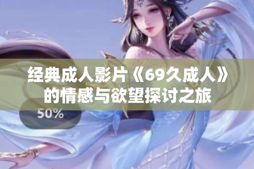 经典成人影片《69久成人》的情感与欲望探讨之旅