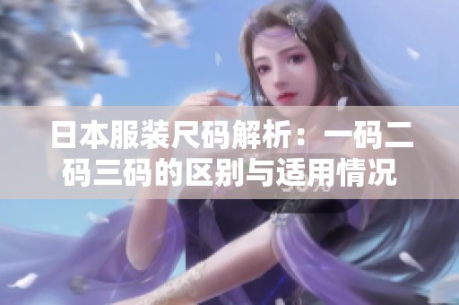 日本服装尺码解析：一码二码三码的区别与适用情况