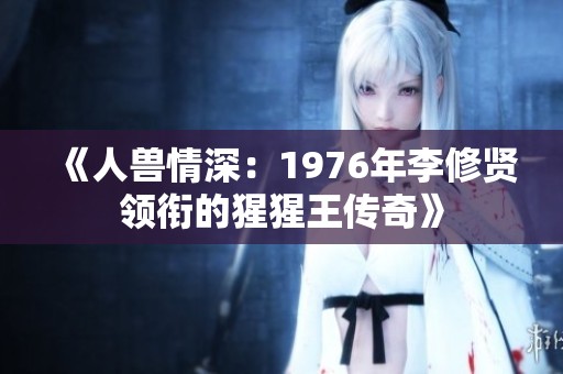 《人兽情深：1976年李修贤领衔的猩猩王传奇》
