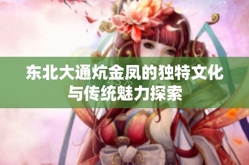 东北大通炕金凤的独特文化与传统魅力探索