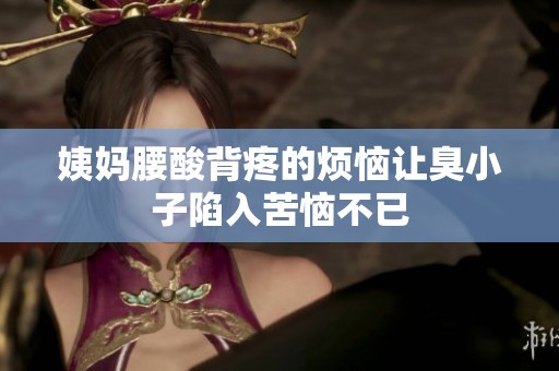 姨妈腰酸背疼的烦恼让臭小子陷入苦恼不已