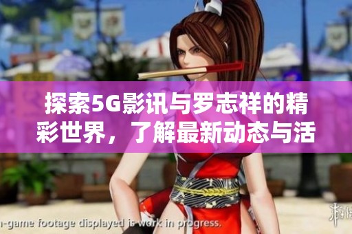 探索5G影讯与罗志祥的精彩世界，了解最新动态与活动信息