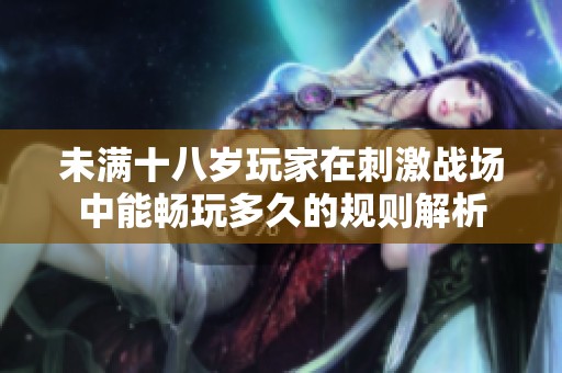 未满十八岁玩家在刺激战场中能畅玩多久的规则解析