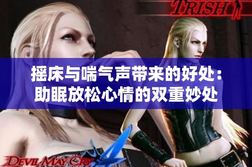 摇床与喘气声带来的好处：助眠放松心情的双重妙处