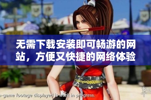 无需下载安装即可畅游的网站，方便又快捷的网络体验