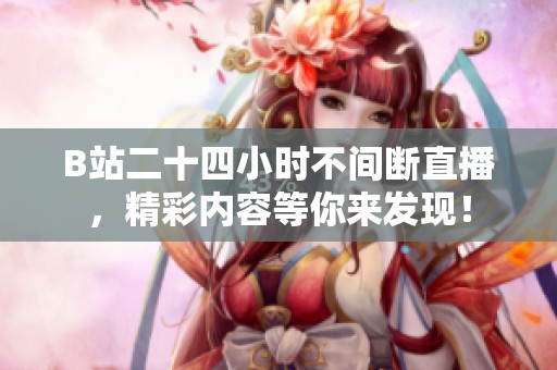 B站二十四小时不间断直播，精彩内容等你来发现！